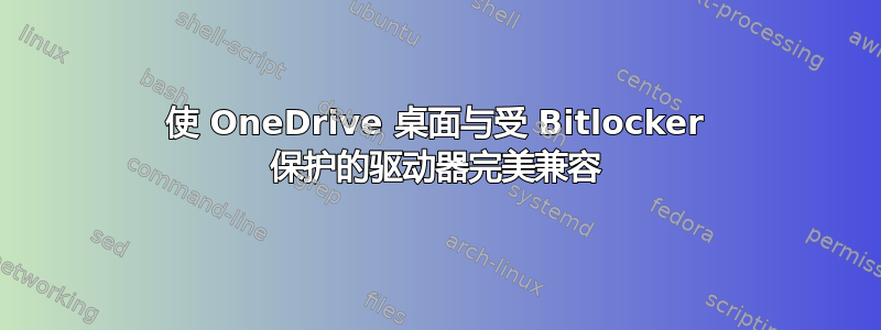 使 OneDrive 桌面与受 Bitlocker 保护的驱动器完美兼容