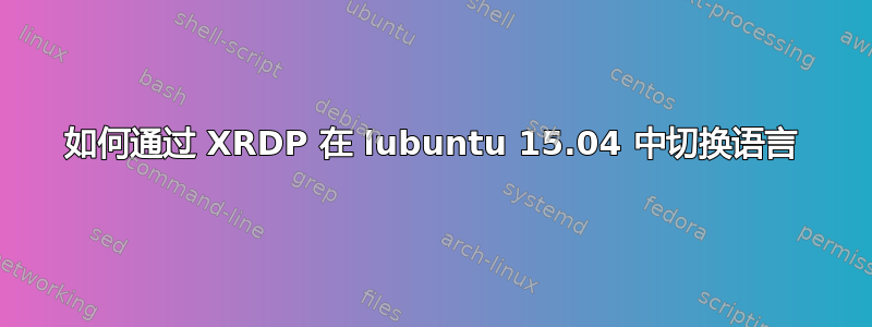 如何通过 XRDP 在 lubuntu 15.04 中切换语言