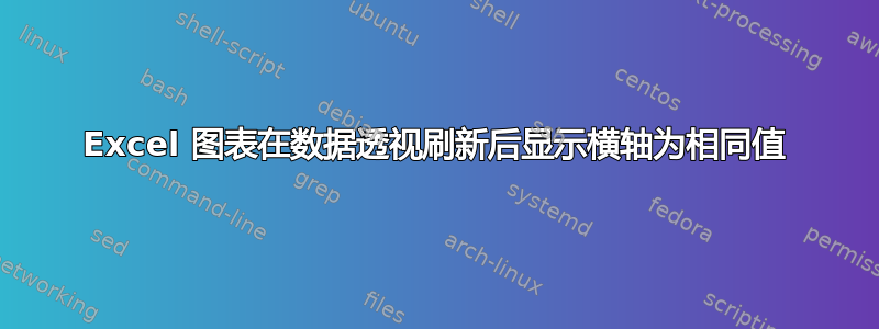 Excel 图表在数据透视刷新后显示横轴为相同值