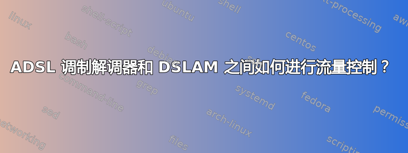 ADSL 调制解调器和 DSLAM 之间如何进行流量控制？