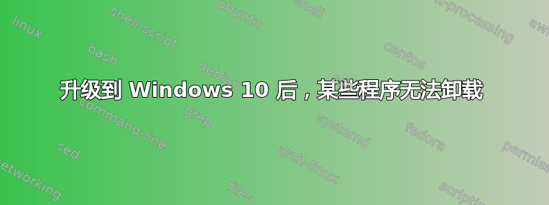 升级到 Windows 10 后，某些程序无法卸载