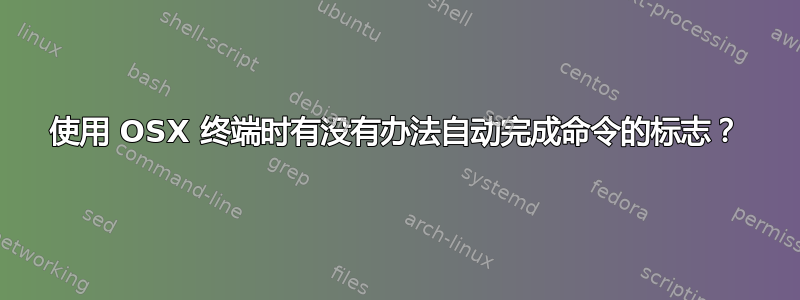 使用 OSX 终端时有没有办法自动完成命令的标志？