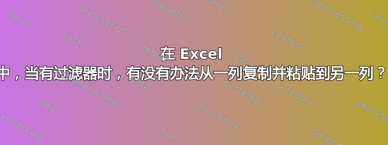 在 Excel 中，当有过滤器时，有没有办法从一列复制并粘贴到另一列？