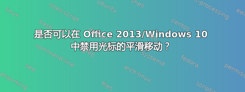 是否可以在 Office 2013/Windows 10 中禁用光标的平滑移动？