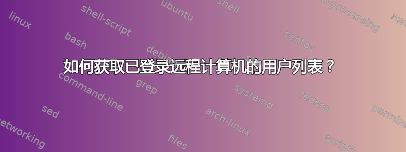 如何获取已登录远程计算机的用户列表？