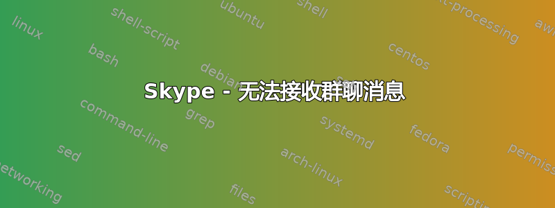 Skype - 无法接收群聊消息