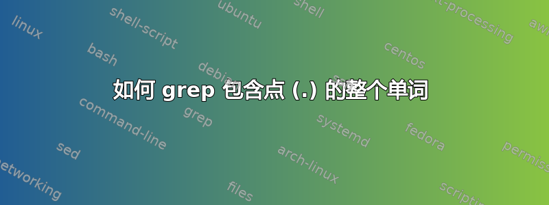 如何 grep 包含点 (.) 的整个单词