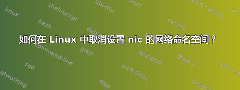 如何在 Linux 中取消设置 nic 的网络命名空间？