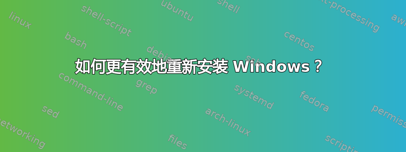 如何更有效地重新安装 Windows？