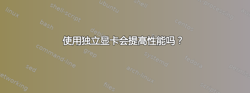 使用独立显卡会提高性能吗？