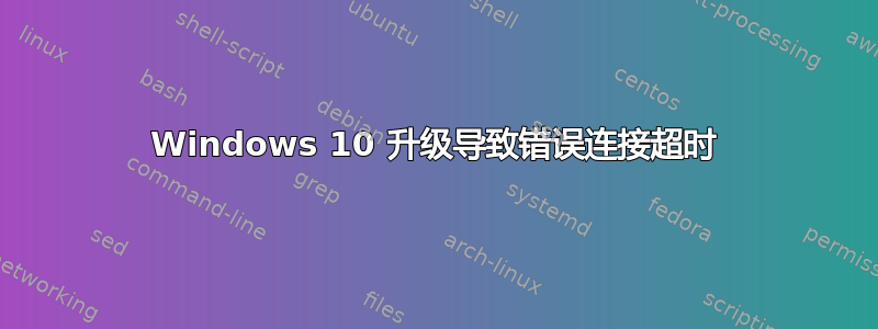 Windows 10 升级导致错误连接超时