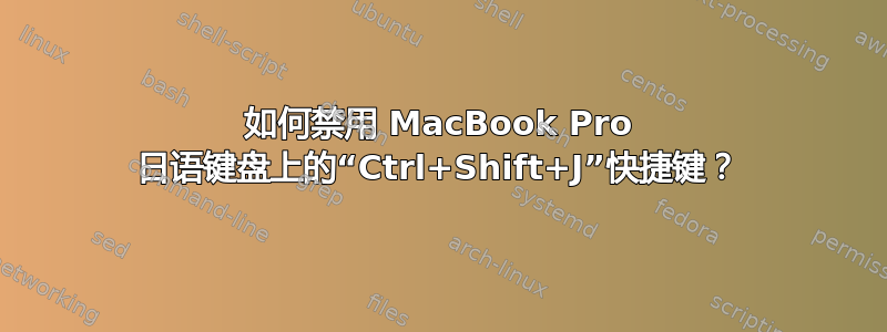 如何禁用 MacBook Pro 日语键盘上的“Ctrl+Shift+J”快捷键？