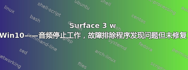 Surface 3 w Win10——音频停止工作，故障排除程序发现问题但未修复