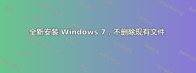 全新安装 Windows 7，不删除现有文件