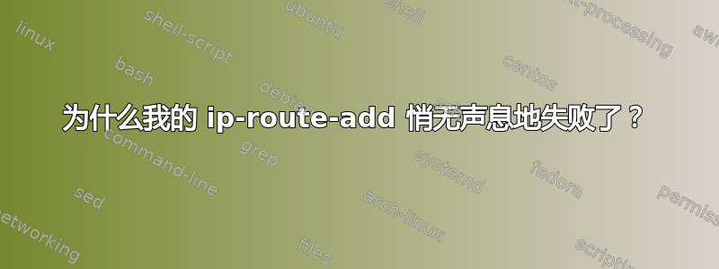 为什么我的 ip-route-add 悄无声息地失败了？