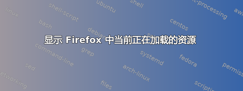 显示 Firefox 中当前正在加载的资源