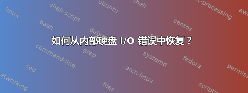 如何从内部硬盘 I/O 错误中恢复？