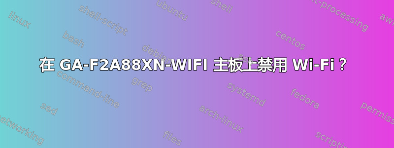 在 GA-F2A88XN-WIFI 主板上禁用 Wi-Fi？