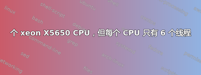 2 个 xeon X5650 CPU，但每个 CPU 只有 6 个线程