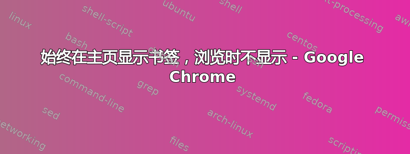 始终在主页显示书签，浏览时不显示 - Google Chrome