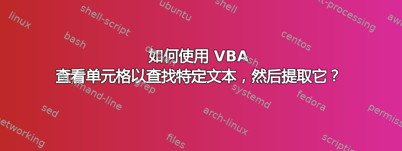 如何使用 VBA 查看单元格以查找特定文本，然后提取它？