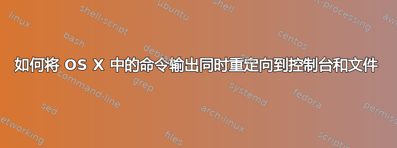 如何将 OS X 中的命令输出同时重定向到控制台和文件