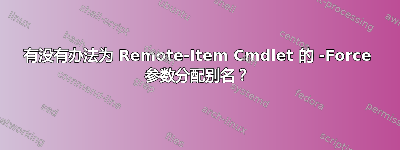 有没有办法为 Remote-Item Cmdlet 的 -Force 参数分配别名？