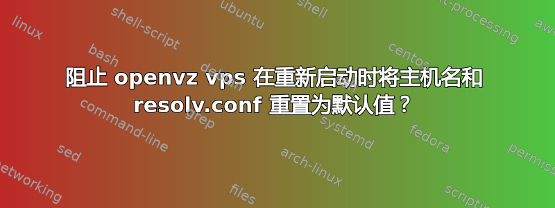 阻止 openvz vps 在重新启动时将主机名和 resolv.conf 重置为默认值？