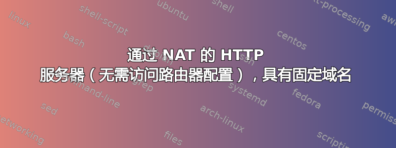 通过 NAT 的 HTTP 服务器（无需访问路由器配置），具有固定域名