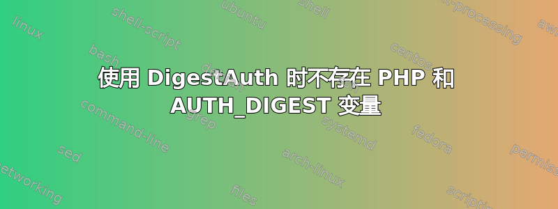 使用 DigestAuth 时不存在 PHP 和 AUTH_DIGEST 变量