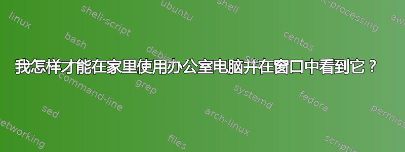 我怎样才能在家里使用办公室电脑并在窗口中看到它？ 