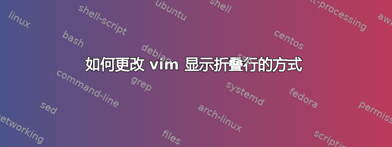 如何更改 vim 显示折叠行的方式