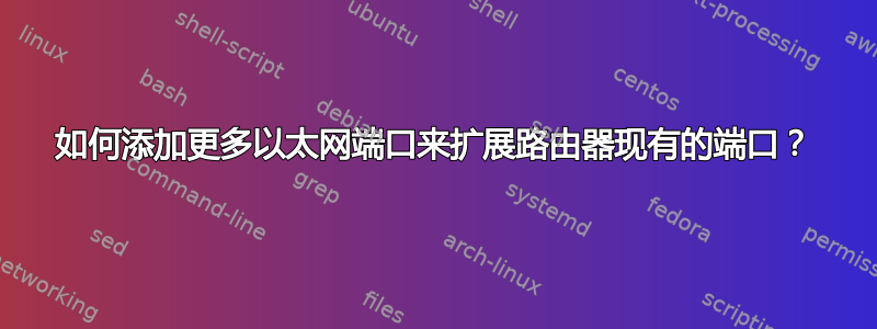 如何添加更多以太网端口来扩展路由器现有的端口？