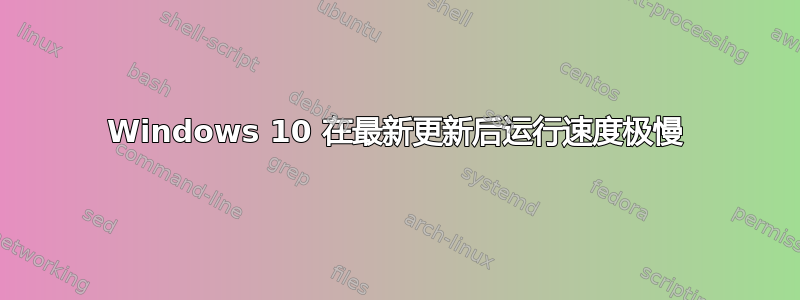 Windows 10 在最新更新后运行速度极慢