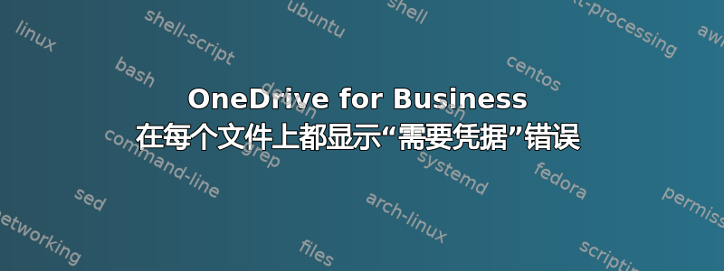 OneDrive for Business 在每个文件上都显示“需要凭据”错误