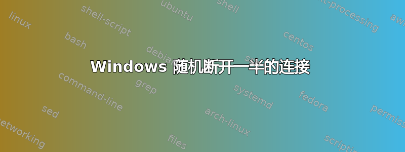 Windows 随机断开一半的连接