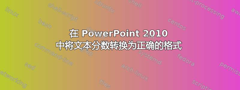 在 PowerPoint 2010 中将文本分数转换为正确的格式