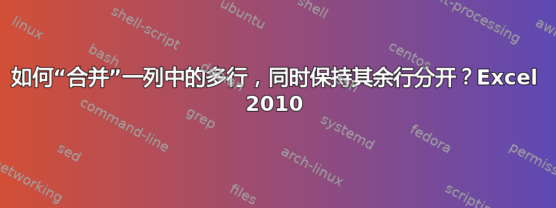 如何“合并”一列中的多行，同时保持其余行分开？Excel 2010