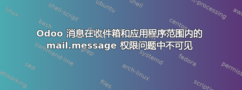 Odoo 消息在收件箱和应用程序范围内的 mail.message 权限问题中不可见