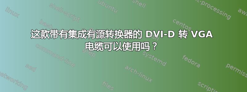 这款带有集成有源转换器的 DVI-D 转 VGA 电缆可以使用吗？