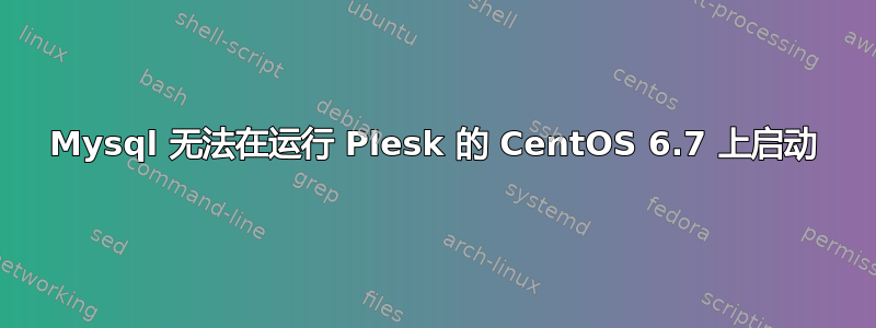 Mysql 无法在运行 Plesk 的 CentOS 6.7 上启动