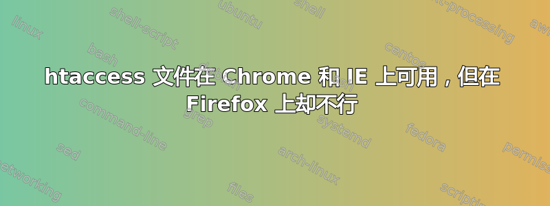 htaccess 文件在 Chrome 和 IE 上可用，但在 Firefox 上却不行