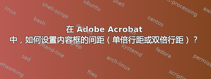 在 Adob​​e Acrobat 中，如何设置内容框的间距（单倍行距或双倍行距）？