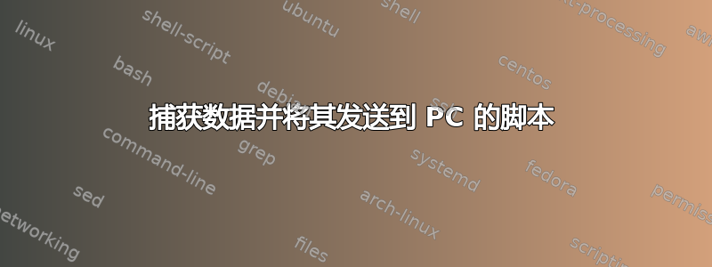 捕获数据并将其发送到 PC 的脚本