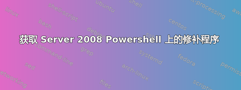 获取 Server 2008 Powershell 上的修补程序