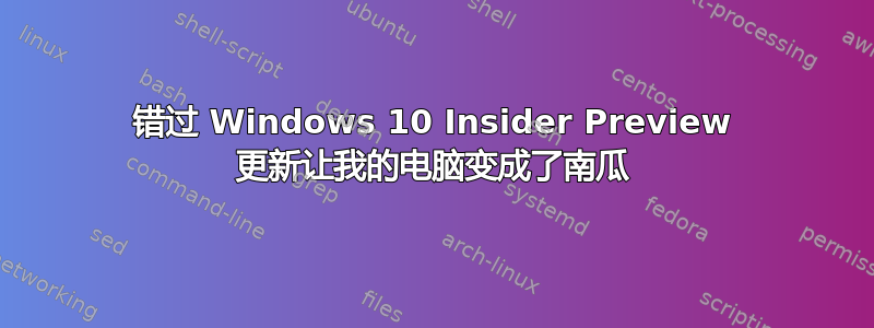 错过 Windows 10 Insider Preview 更新让我的电脑变成了南瓜