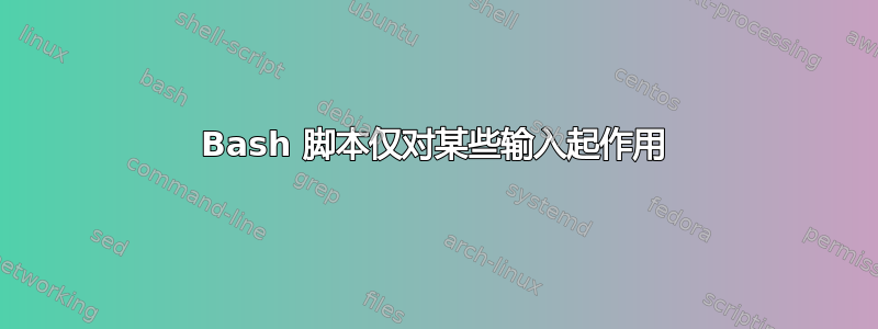 Bash 脚本仅对某些输入起作用