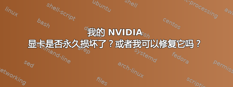 我的 NVIDIA 显卡是否永久损坏了？或者我可以修复它吗？