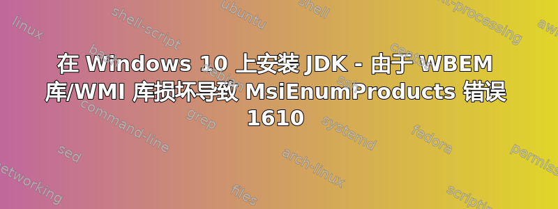 在 Windows 10 上安装 JDK - 由于 WBEM 库/WMI 库损坏导致 MsiEnumProducts 错误 1610