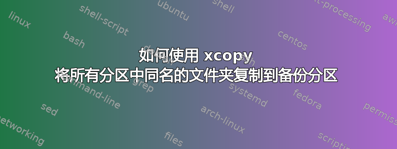 如何使用 xcopy 将所有分区中同名的文件夹复制到备份分区